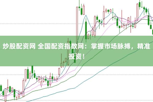 炒股配资网 全国配资指数网：掌握市场脉搏，精准投资！