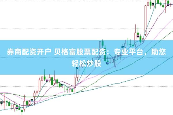 券商配资开户 贝格富股票配资：专业平台，助您轻松炒股