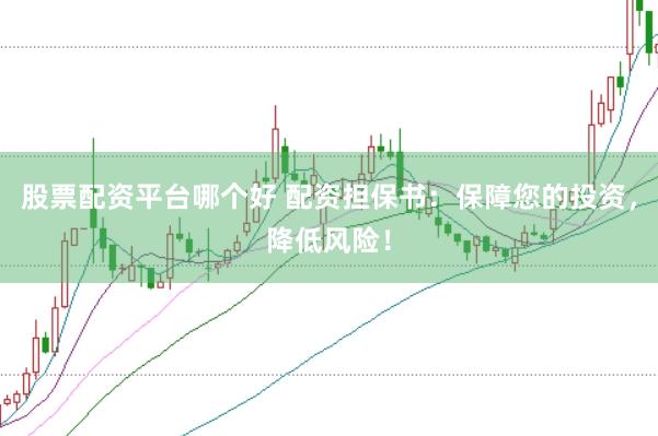 股票配资平台哪个好 配资担保书：保障您的投资，降低风险！