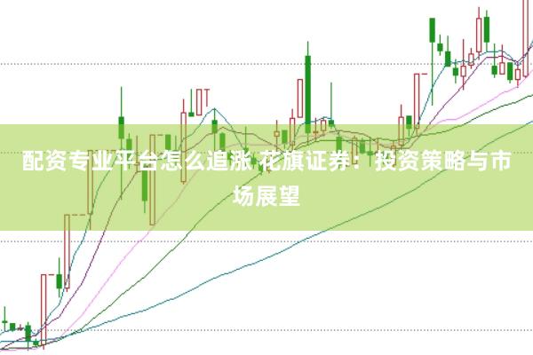 配资专业平台怎么追涨 花旗证券：投资策略与市场展望