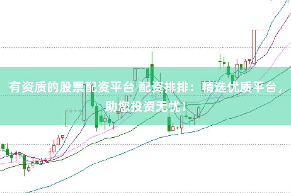 有资质的股票配资平台 配资排排：精选优质平台，助您投资无忧！
