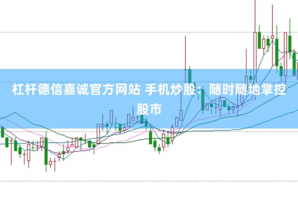 杠杆德信嘉诚官方网站 手机炒股：随时随地掌控股市