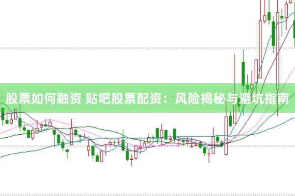 股票如何融资 贴吧股票配资：风险揭秘与避坑指南