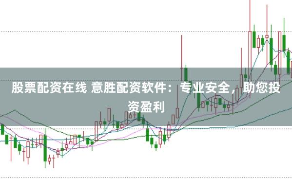 股票配资在线 意胜配资软件：专业安全，助您投资盈利