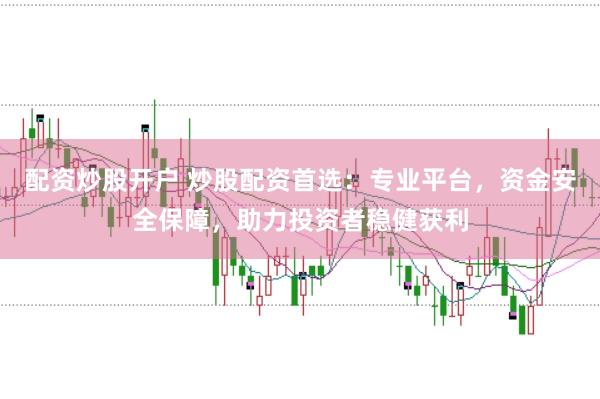 配资炒股开户 炒股配资首选：专业平台，资金安全保障，助力投资者稳健获利