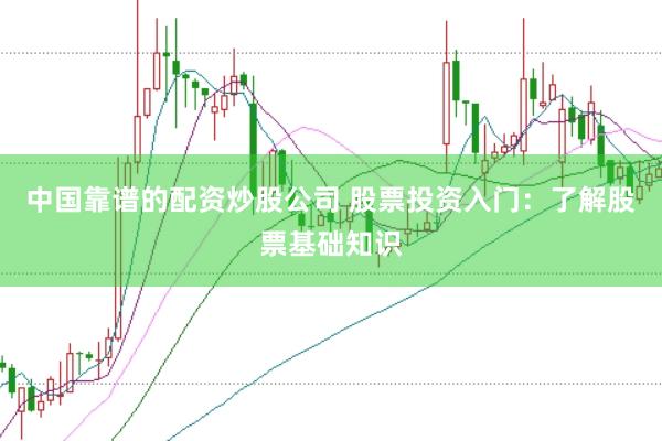 中国靠谱的配资炒股公司 股票投资入门：了解股票基础知识