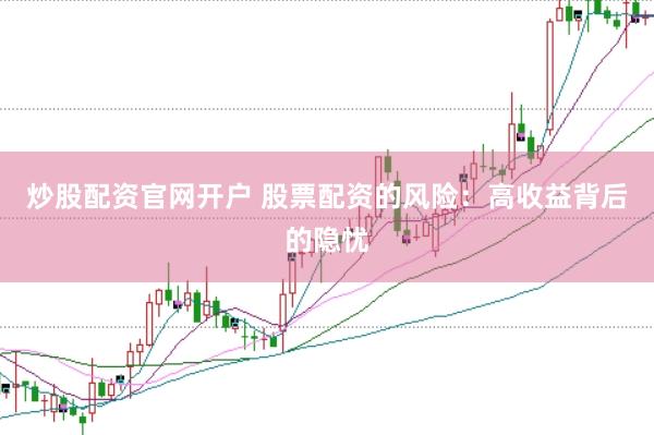 炒股配资官网开户 股票配资的风险：高收益背后的隐忧