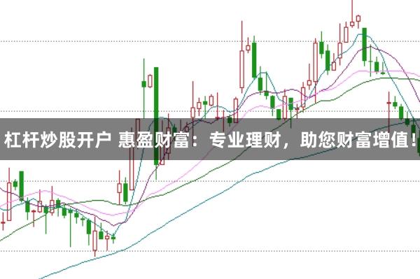杠杆炒股开户 惠盈财富：专业理财，助您财富增值！