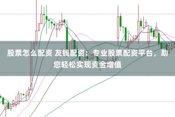 股票怎么配资 友钱配资:专业股票配资平台,助您轻松实现资金增值