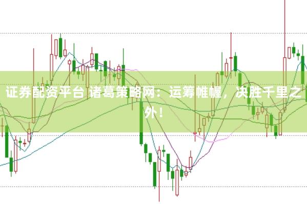 证券配资平台 诸葛策略网:运筹帷幄,决胜千里之外!
