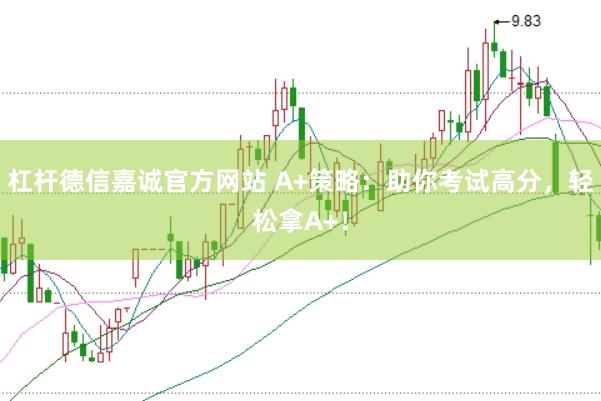 杠杆德信嘉诚官方网站 A+策略:助你考试高分,轻松拿A+!