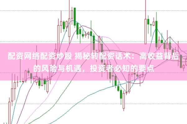 配资网络配资炒股 揭秘转配资话术:高收益背后的风险与机遇,投资者必知的要点
