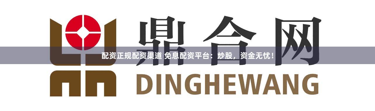 配资正规配资渠道 免息配资平台:炒股,资金无忧!