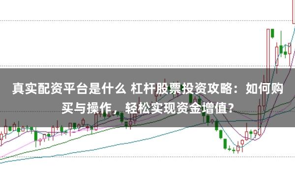 真实配资平台是什么 杠杆股票投资攻略:如何购买与操作,轻松实现资金增值?