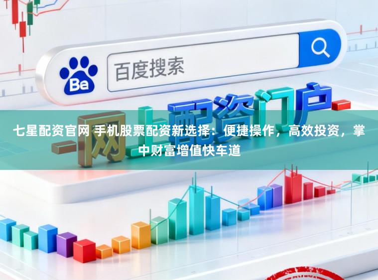 七星配资官网 手机股票配资新选择:便捷操作,高效投资,掌中财富增值快车道