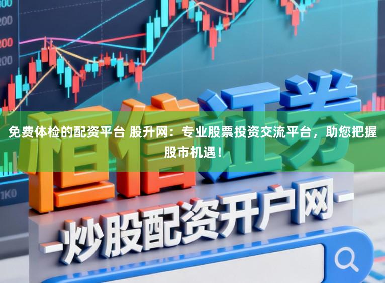 免费体检的配资平台 股升网：专业股票投资交流平台，助您把握股市机遇！
