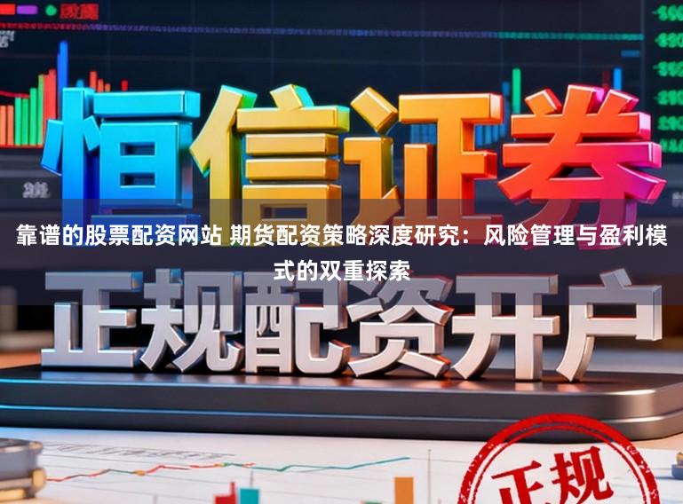 靠谱的股票配资网站 期货配资策略深度研究：风险管理与盈利模式的双重探索