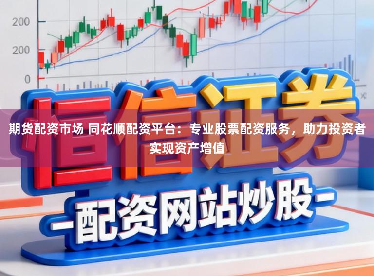 期货配资市场 同花顺配资平台：专业股票配资服务，助力投资者实现资产增值