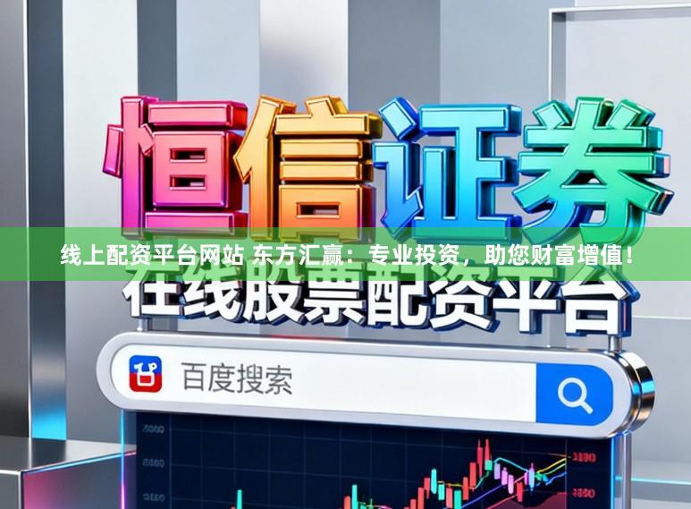线上配资平台网站 东方汇赢：专业投资，助您财富增值！